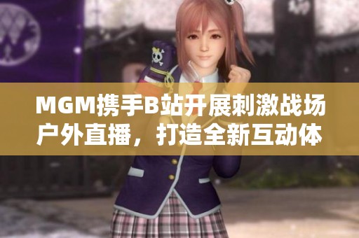 MGM携手B站开展刺激战场户外直播，打造全新互动体验
