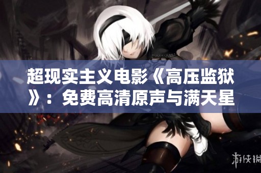 超现实主义电影《高压监狱》：免费高清原声与满天星的完美结合
