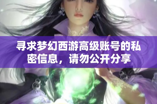 寻求梦幻西游高级账号的私密信息，请勿公开分享