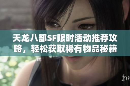 天龙八部SF限时活动推荐攻略，轻松获取稀有物品秘籍