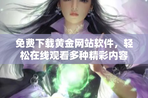 免费下载黄金网站软件，轻松在线观看多种精彩内容