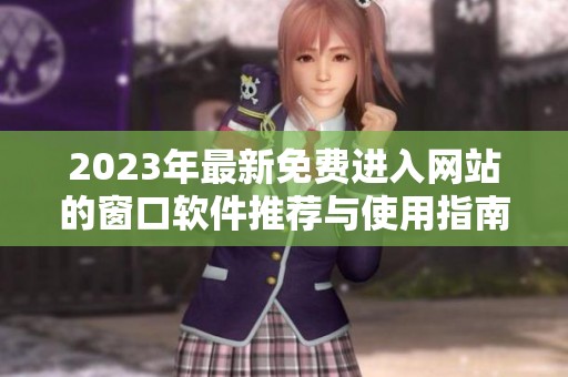 2023年最新免费进入网站的窗口软件推荐与使用指南