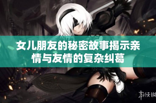 女儿朋友的秘密故事揭示亲情与友情的复杂纠葛