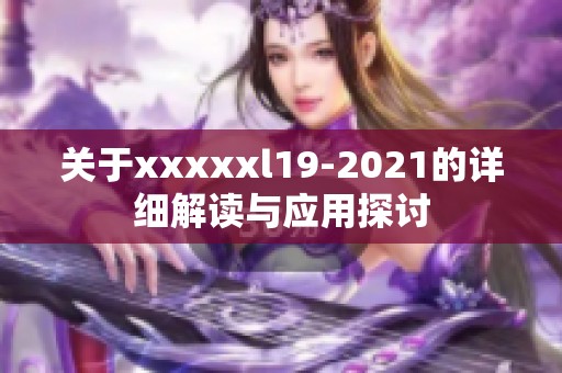 关于xxxxxl19-2021的详细解读与应用探讨