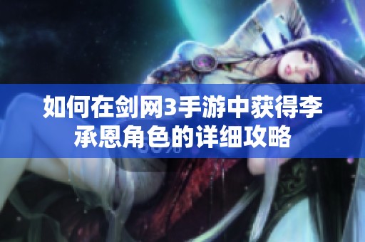如何在剑网3手游中获得李承恩角色的详细攻略