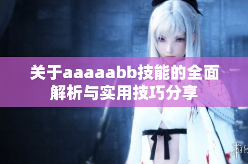 关于aaaaabb技能的全面解析与实用技巧分享
