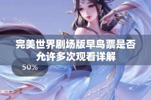 完美世界剧场版早鸟票是否允许多次观看详解