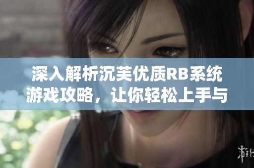 深入解析沉芙优质RB系统游戏攻略，让你轻松上手与畅玩