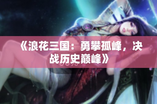 《浪花三国：勇攀孤峰，决战历史巅峰》