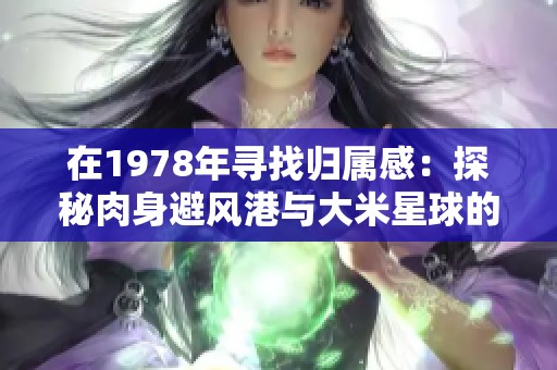 在1978年寻找归属感：探秘肉身避风港与大米星球的故事