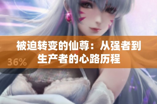 被迫转变的仙尊：从强者到生产者的心路历程