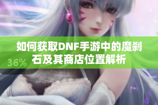 如何获取DNF手游中的魔刹石及其商店位置解析