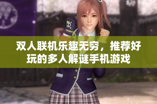 双人联机乐趣无穷，推荐好玩的多人解谜手机游戏