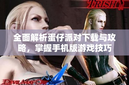 全面解析蛋仔派对下载与攻略，掌握手机版游戏技巧