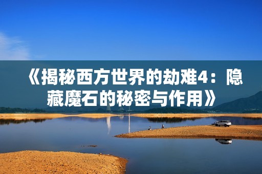 《揭秘西方世界的劫难4：隐藏魔石的秘密与作用》