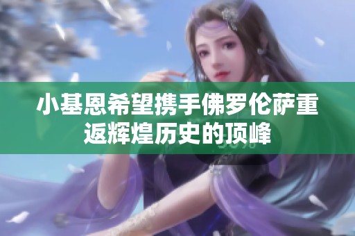 小基恩希望携手佛罗伦萨重返辉煌历史的顶峰