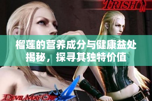 榴莲的营养成分与健康益处揭秘，探寻其独特价值