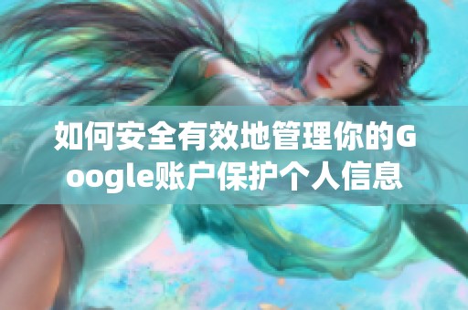 如何安全有效地管理你的Google账户保护个人信息