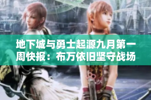 地下城与勇士起源九月第一周快报：布万依旧坚守战场