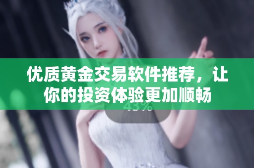 优质黄金交易软件推荐，让你的投资体验更加顺畅