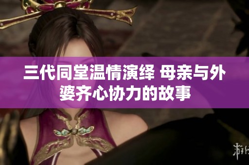 三代同堂温情演绎 母亲与外婆齐心协力的故事