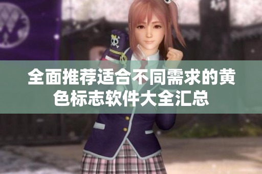 全面推荐适合不同需求的黄色标志软件大全汇总