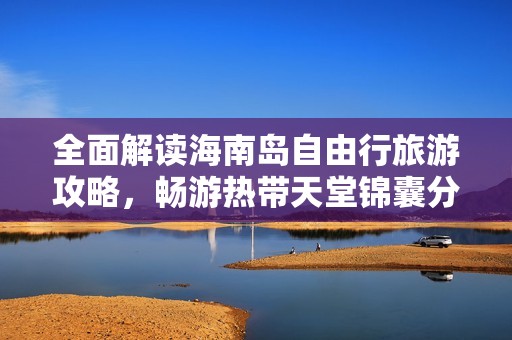 全面解读海南岛自由行旅游攻略，畅游热带天堂锦囊分享