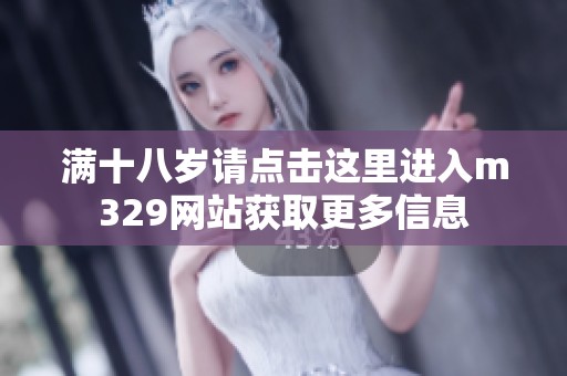 满十八岁请点击这里进入m329网站获取更多信息