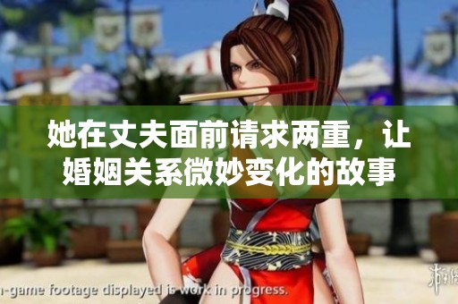 她在丈夫面前请求两重，让婚姻关系微妙变化的故事