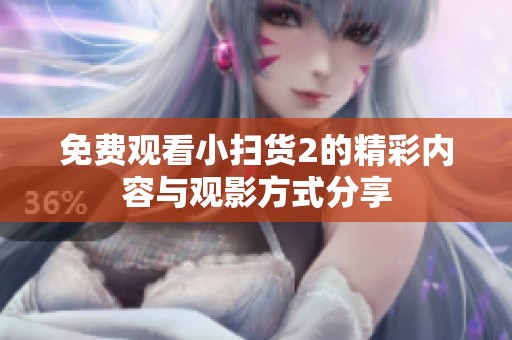 免费观看小扫货2的精彩内容与观影方式分享