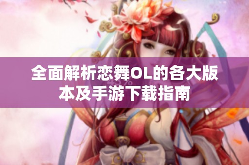 全面解析恋舞OL的各大版本及手游下载指南