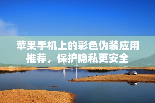 苹果手机上的彩色伪装应用推荐，保护隐私更安全