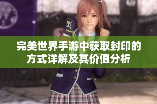 完美世界手游中获取封印的方式详解及其价值分析
