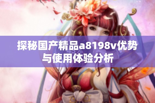 探秘国产精品a8198v优势与使用体验分析