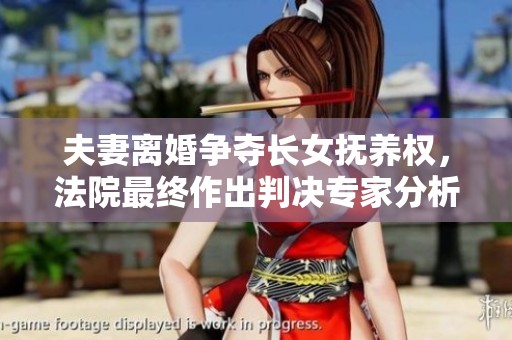 夫妻离婚争夺长女抚养权，法院最终作出判决专家分析解读