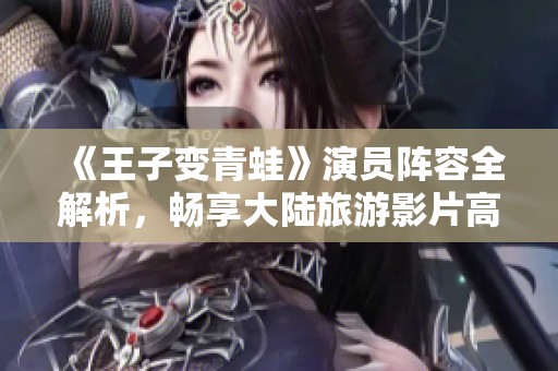 《王子变青蛙》演员阵容全解析，畅享大陆旅游影片高清观看体验