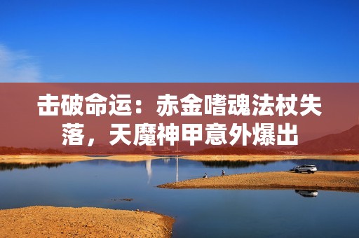击破命运：赤金嗜魂法杖失落，天魔神甲意外爆出