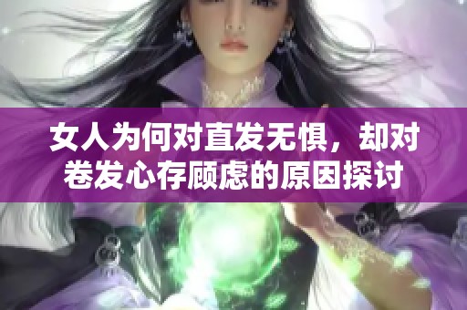 女人为何对直发无惧，却对卷发心存顾虑的原因探讨
