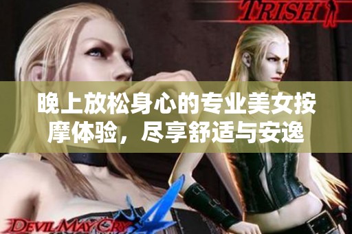 晚上放松身心的专业美女按摩体验，尽享舒适与安逸