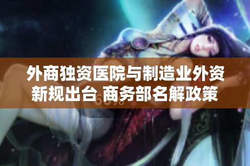 外商独资医院与制造业外资新规出台 商务部名解政策要点