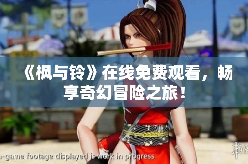 《枫与铃》在线免费观看，畅享奇幻冒险之旅！