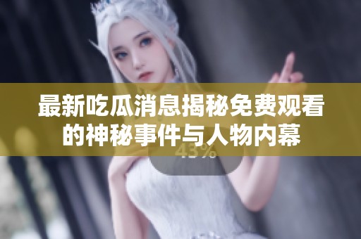 最新吃瓜消息揭秘免费观看的神秘事件与人物内幕