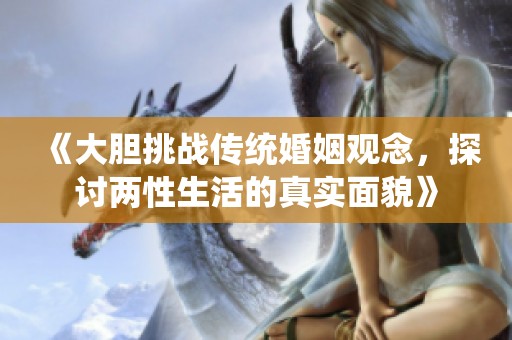《大胆挑战传统婚姻观念，探讨两性生活的真实面貌》