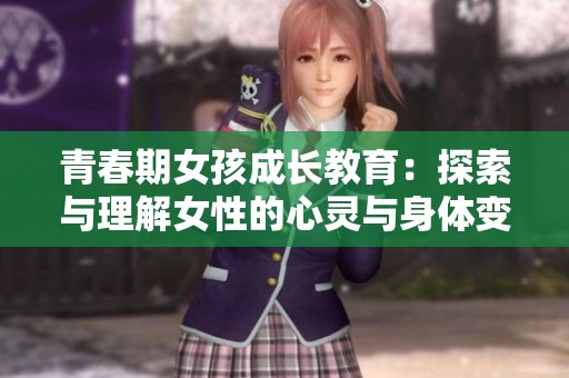 青春期女孩成长教育：探索与理解女性的心灵与身体变化