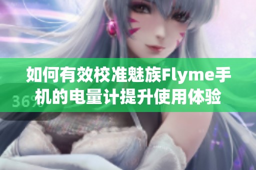 如何有效校准魅族Flyme手机的电量计提升使用体验