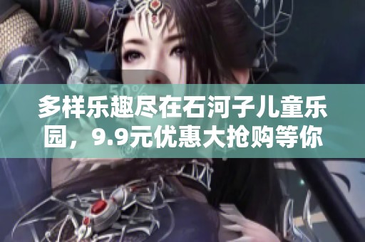 多样乐趣尽在石河子儿童乐园，9.9元优惠大抢购等你来体验