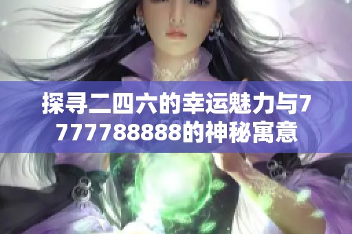 探寻二四六的幸运魅力与7777788888的神秘寓意