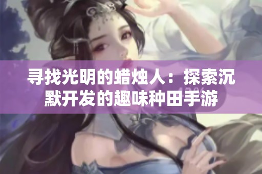寻找光明的蜡烛人：探索沉默开发的趣味种田手游