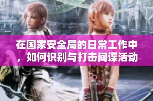 在国家安全局的日常工作中，如何识别与打击间谍活动