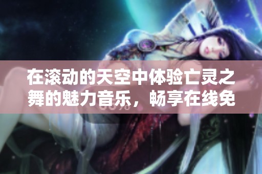 在滚动的天空中体验亡灵之舞的魅力音乐，畅享在线免费试听